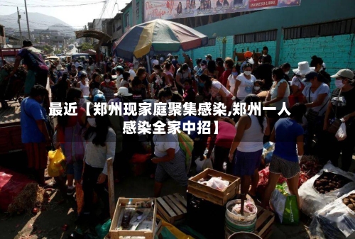 最近【郑州现家庭聚集感染,郑州一人感染全家中招】