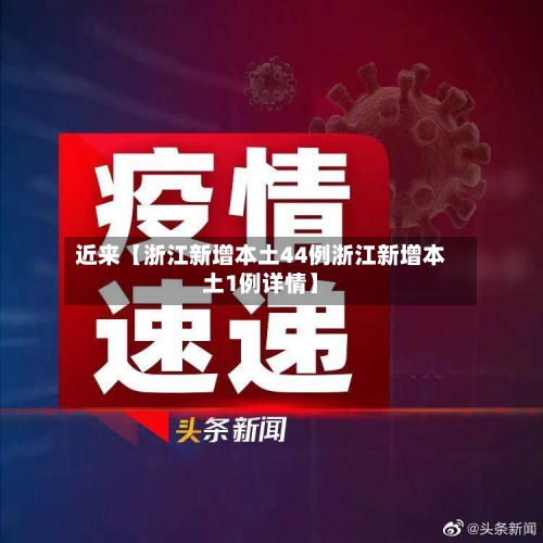 近来【浙江新增本土44例浙江新增本土1例详情】-第3张图片