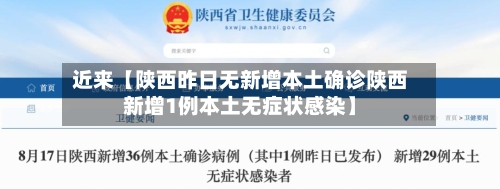 近来【陕西昨日无新增本土确诊陕西新增1例本土无症状感染】