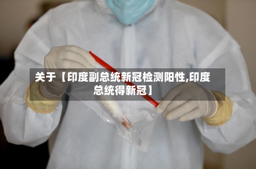 关于【印度副总统新冠检测阳性,印度总统得新冠】