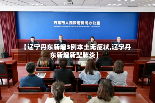 【辽宁丹东新增3例本土无症状,辽宁丹东新增新型肺炎】