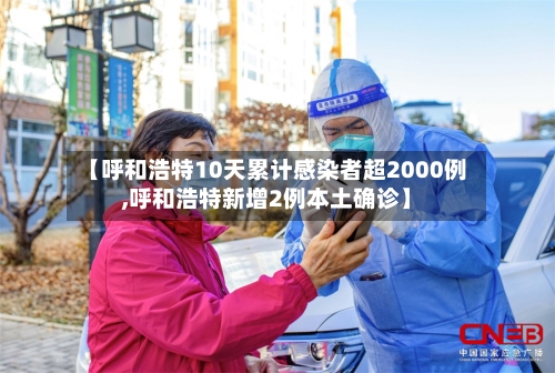【呼和浩特10天累计感染者超2000例,呼和浩特新增2例本土确诊】