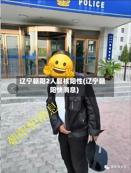 辽宁朝阳2人复核阳性(辽宁朝阳快消息)-第2张图片