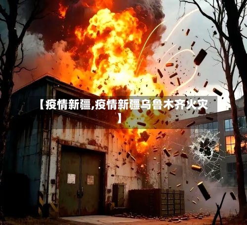 【疫情新疆,疫情新疆乌鲁木齐火灾】