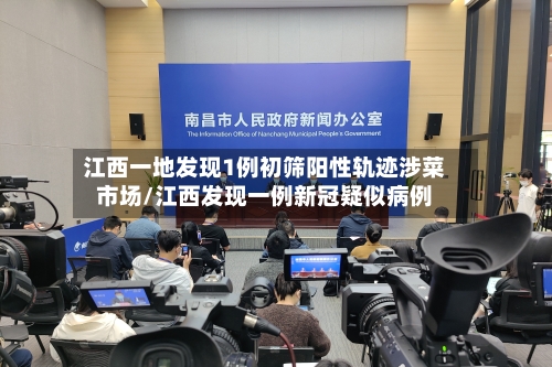 江西一地发现1例初筛阳性轨迹涉菜市场/江西发现一例新冠疑似病例