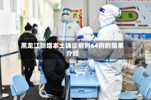 黑龙江新增本土确诊病例64例的简单介绍