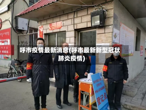 呼市疫情最新消息(呼市最新新型冠状肺炎疫情)