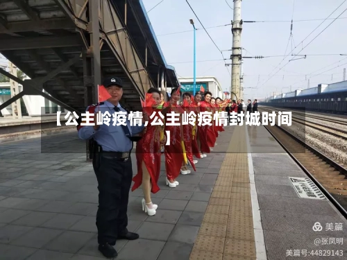 【公主岭疫情,公主岭疫情封城时间】