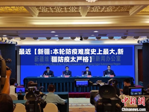 最近【新疆:本轮防疫难度史上最大,新疆防疫太严格】