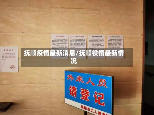 抚顺疫情最新消息/抚顺役情最新情况