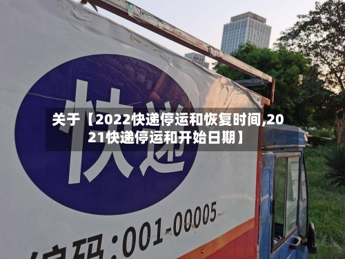 关于【2022快递停运和恢复时间,2021快递停运和开始日期】