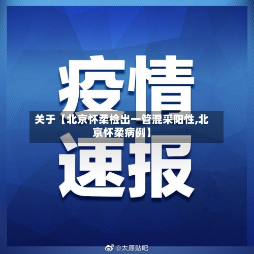关于【北京怀柔检出一管混采阳性,北京怀柔病例】-第2张图片