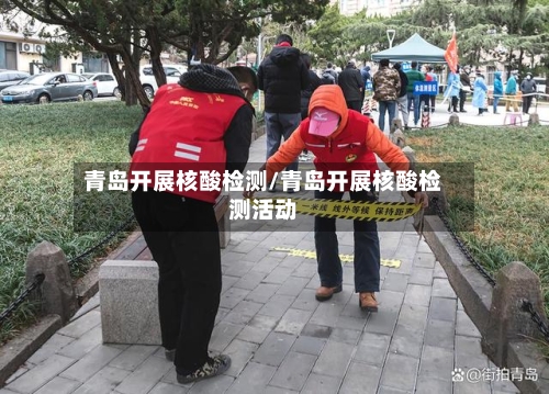 青岛开展核酸检测/青岛开展核酸检测活动