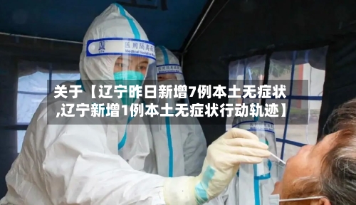 关于【辽宁昨日新增7例本土无症状,辽宁新增1例本土无症状行动轨迹】