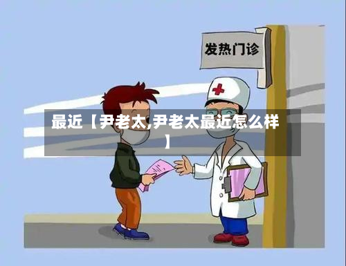 最近【尹老太,尹老太最近怎么样】-第2张图片