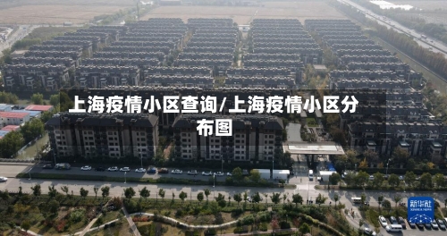 上海疫情小区查询/上海疫情小区分布图