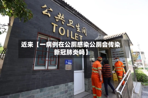 近来【一病例在公厕感染公厕会传染新冠肺炎吗】-第2张图片