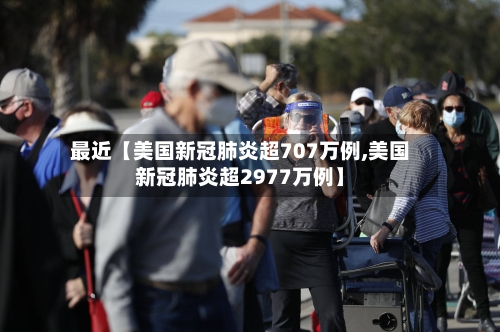 最近【美国新冠肺炎超707万例,美国新冠肺炎超2977万例】