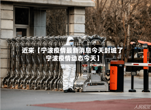 近来【宁波疫情最新消息今天封城了宁波疫情动态今天】