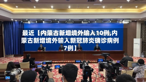 最近【内蒙古新增境外输入10例,内蒙古新增境外输入新冠肺炎确诊病例7例】