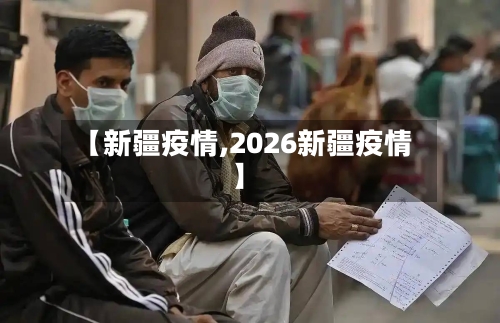 【新疆疫情,2026新疆疫情】-第2张图片