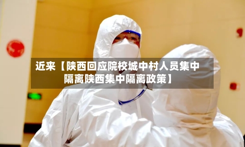 近来【陕西回应院校城中村人员集中隔离陕西集中隔离政策】