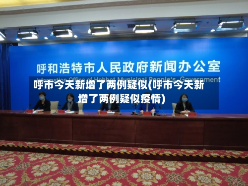 呼市今天新增了两例疑似(呼市今天新增了两例疑似疫情)