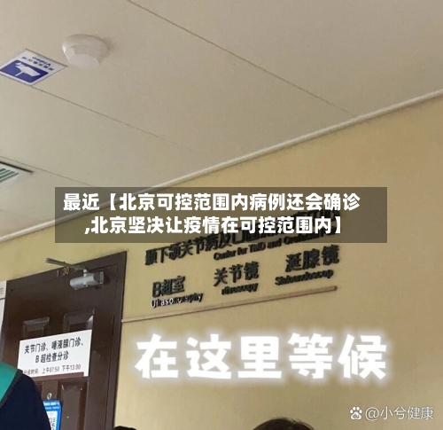 最近【北京可控范围内病例还会确诊,北京坚决让疫情在可控范围内】-第2张图片