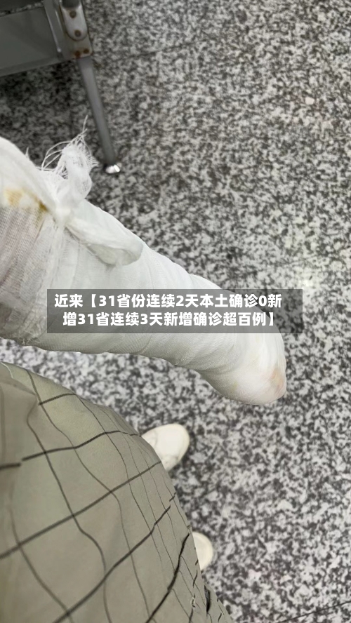 近来【31省份连续2天本土确诊0新增31省连续3天新增确诊超百例】