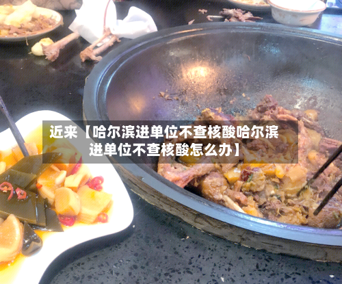 近来【哈尔滨进单位不查核酸哈尔滨进单位不查核酸怎么办】