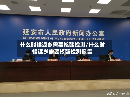 什么时候返乡需要核酸检测/什么时候返乡需要核酸检测报告