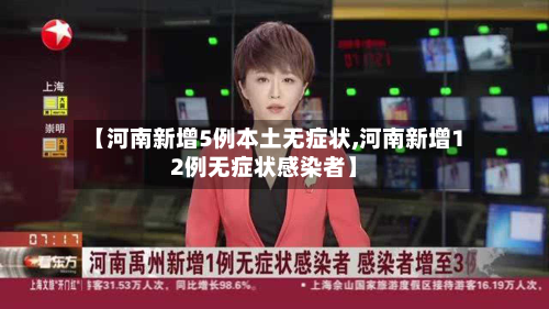 【河南新增5例本土无症状,河南新增12例无症状感染者】