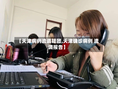 【天津病例流调疑团,天津确诊病例 流调报告】