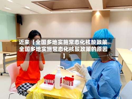 近来【全国多地实施常态化核酸政策全国多地实施常态化核酸政策的原因】