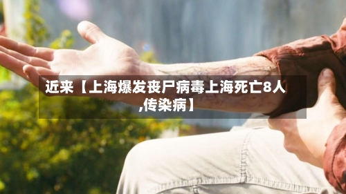 近来【上海爆发丧尸病毒上海死亡8人,传染病】