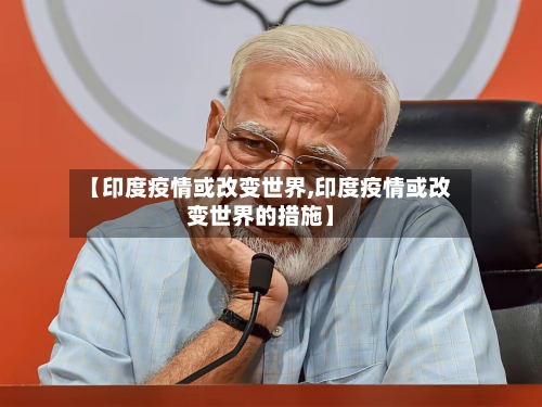 【印度疫情或改变世界,印度疫情或改变世界的措施】-第3张图片