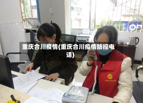 重庆合川疫情(重庆合川疫情防控电话)-第2张图片