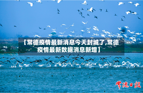 【常德疫情最新消息今天封城了,常德疫情最新数据消息新增】