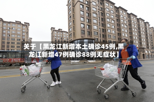 关于【黑龙江新增本土确诊45例,黑龙江新增47例确诊88例无症状】