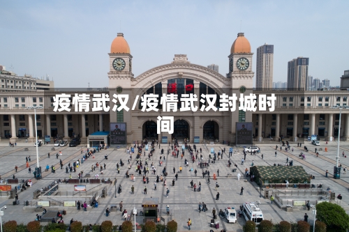 疫情武汉/疫情武汉封城时间