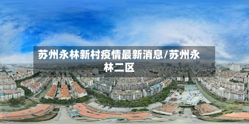 苏州永林新村疫情最新消息/苏州永林二区