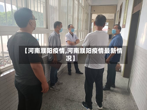 【河南濮阳疫情,河南濮阳疫情最新情况】-第3张图片