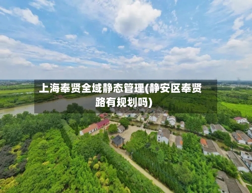 上海奉贤全域静态管理(静安区奉贤路有规划吗)