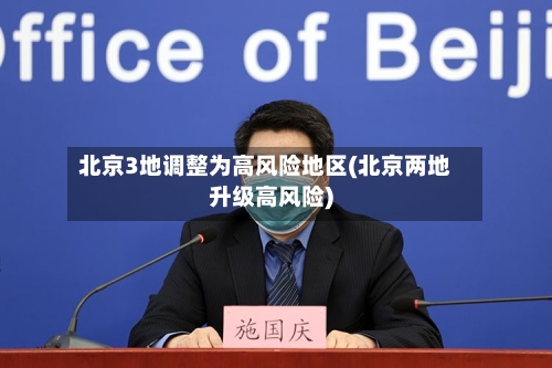 北京3地调整为高风险地区(北京两地升级高风险)