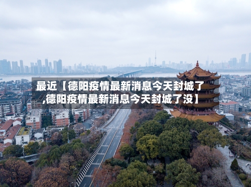 最近【德阳疫情最新消息今天封城了,德阳疫情最新消息今天封城了没】-第2张图片