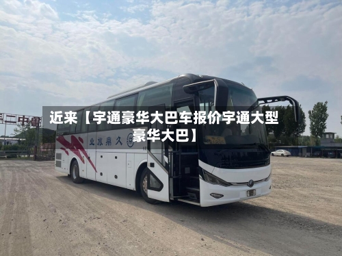 近来【宇通豪华大巴车报价宇通大型豪华大巴】-第3张图片