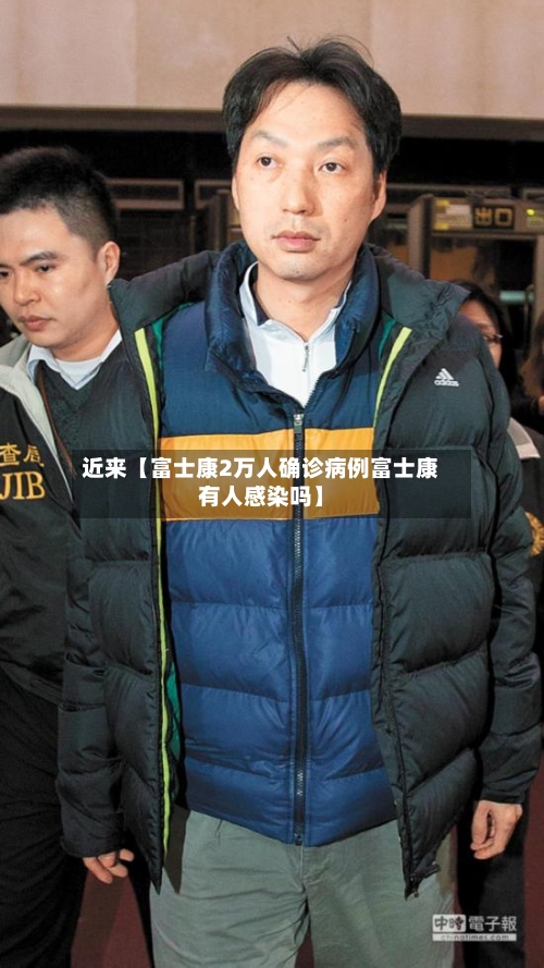 近来【富士康2万人确诊病例富士康有人感染吗】-第2张图片