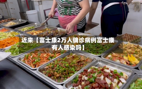 近来【富士康2万人确诊病例富士康有人感染吗】