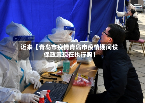近来【青岛市疫情青岛市疫情期间设保政策现在执行吗】