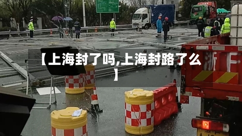 【上海封了吗,上海封路了么】-第2张图片